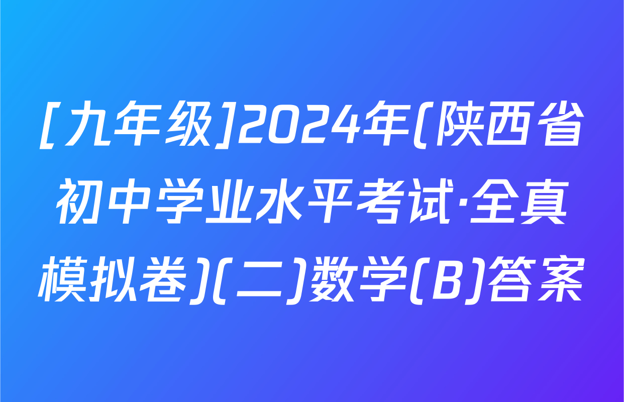 [九年级]2024年(陕西省初中学业水平考试·全真模拟卷)(二)数学(B)答案