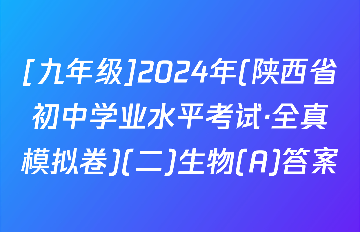 [九年级]2024年(陕西省初中学业水平考试·全真模拟卷)(二)生物(A)答案