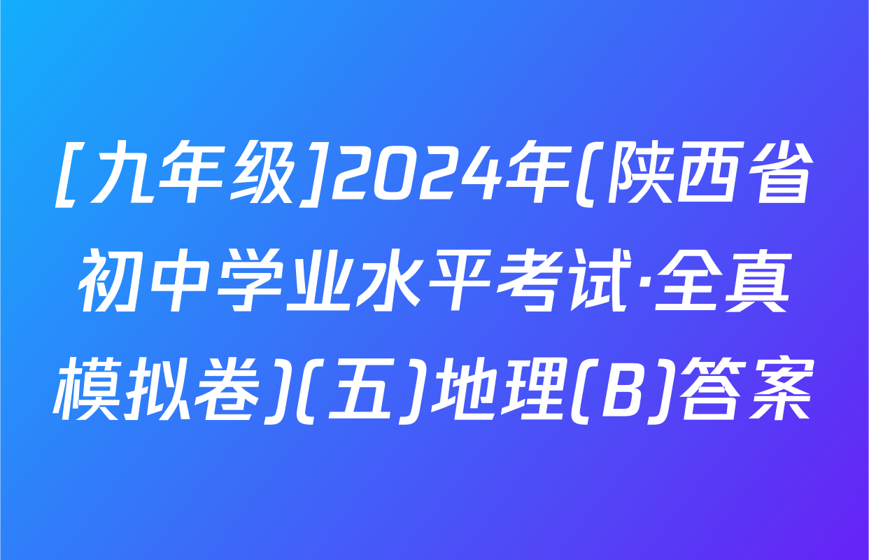 [九年级]2024年(陕西省初中学业水平考试·全真模拟卷)(五)地理(B)答案