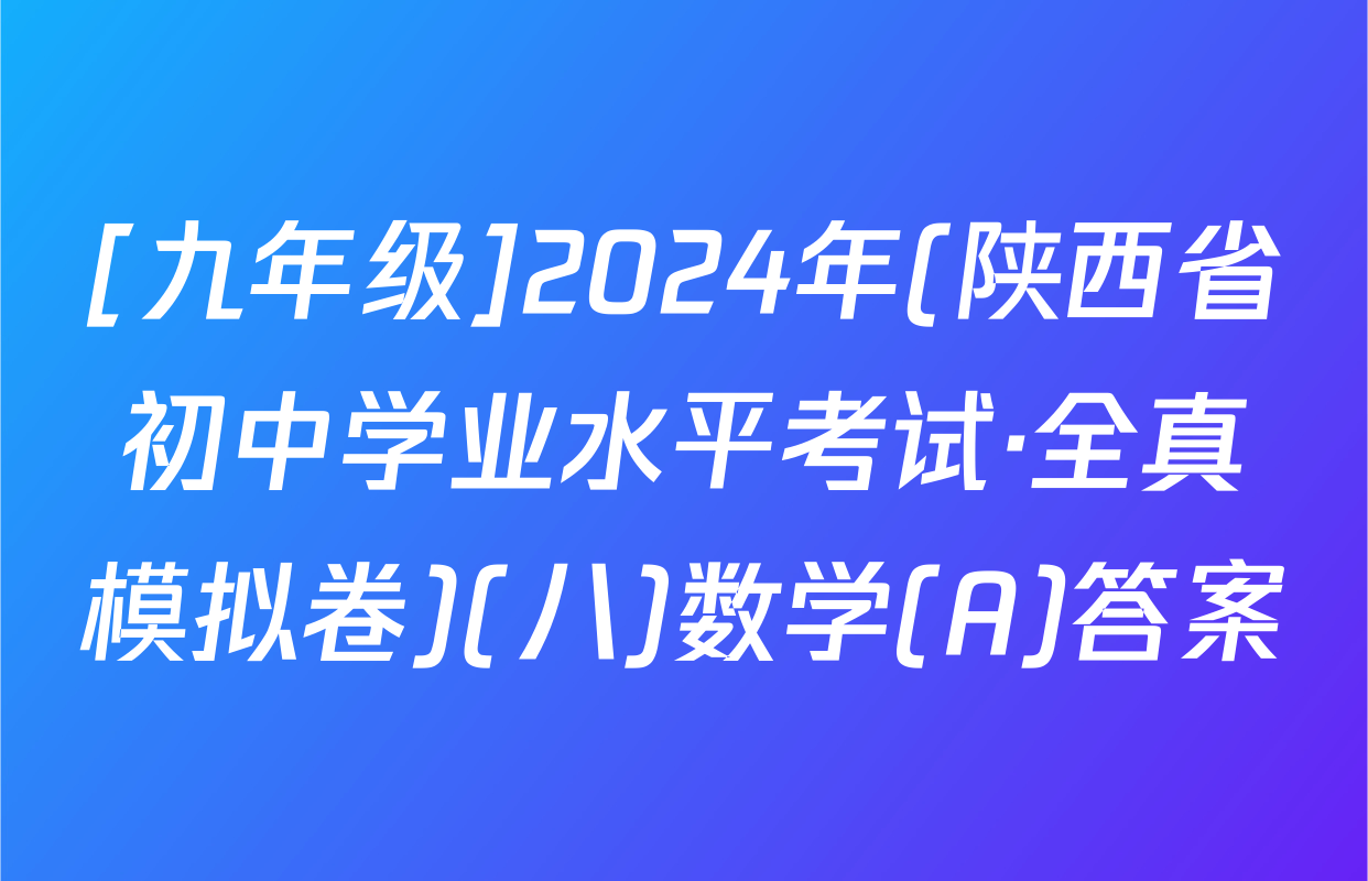 [九年级]2024年(陕西省初中学业水平考试·全真模拟卷)(八)数学(A)答案