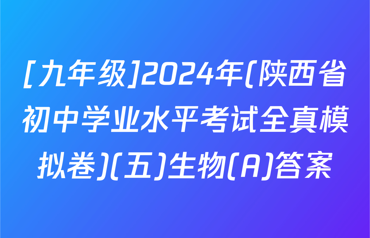 [九年级]2024年(陕西省初中学业水平考试全真模拟卷)(五)生物(A)答案