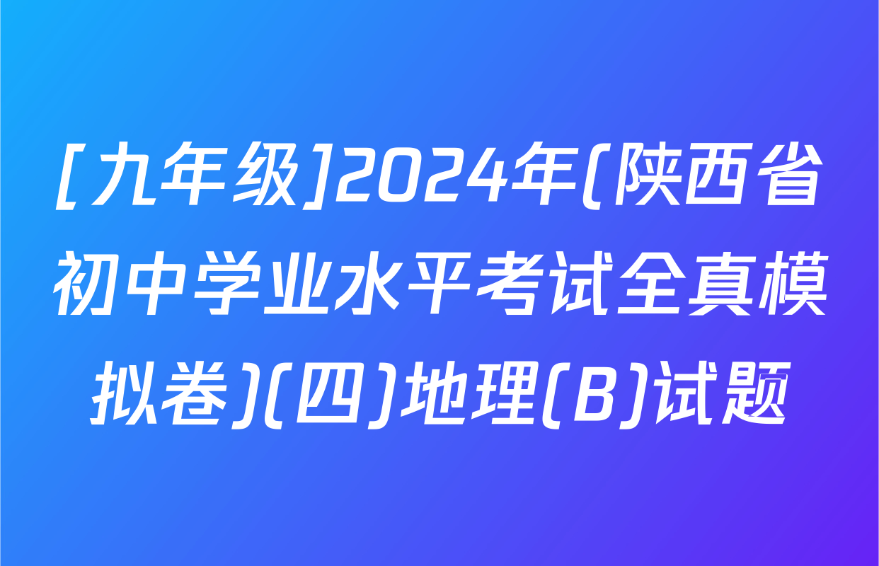 [九年级]2024年(陕西省初中学业水平考试全真模拟卷)(四)地理(B)试题
