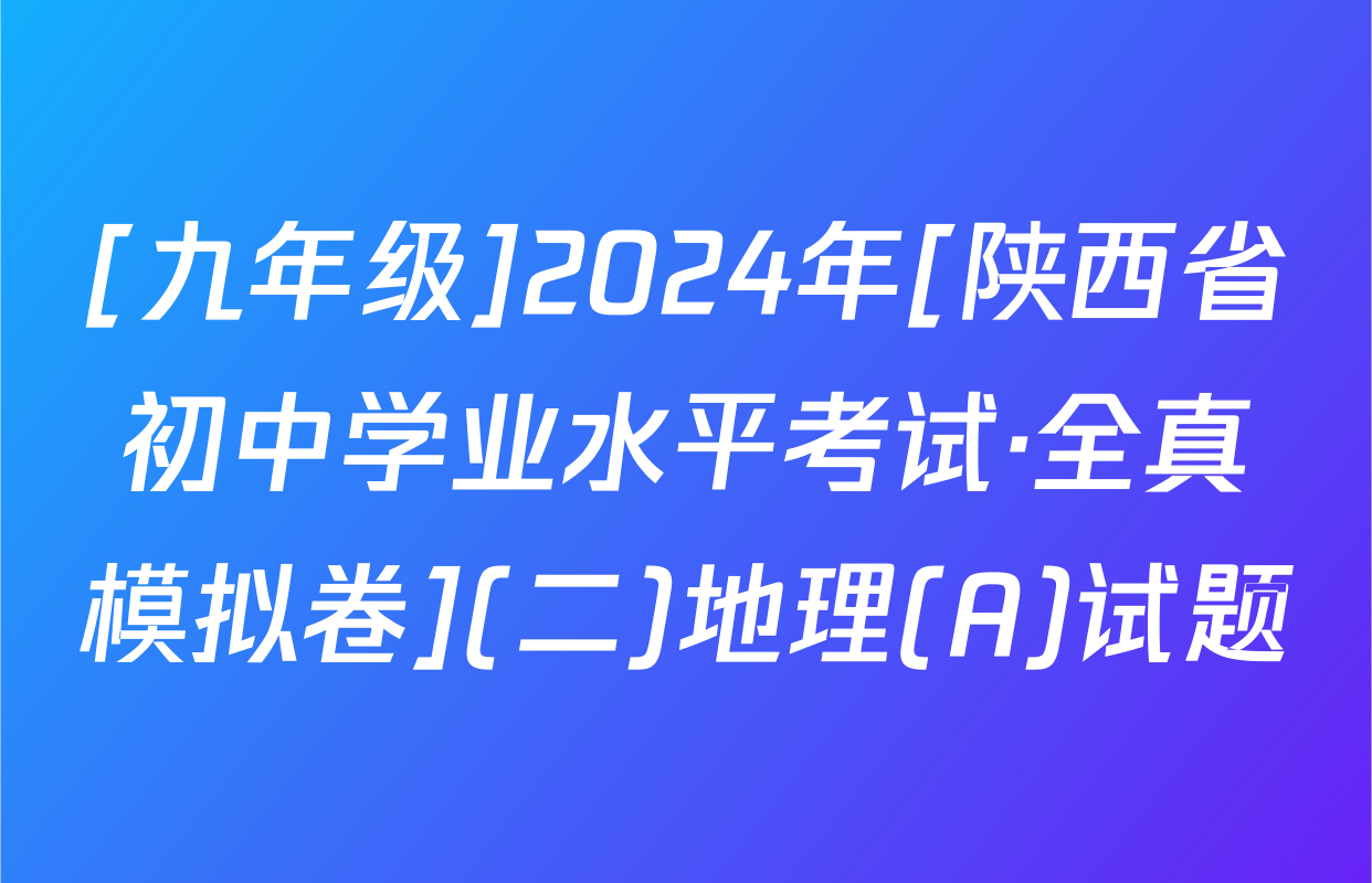 [九年级]2024年[陕西省初中学业水平考试·全真模拟卷](二)地理(A)试题