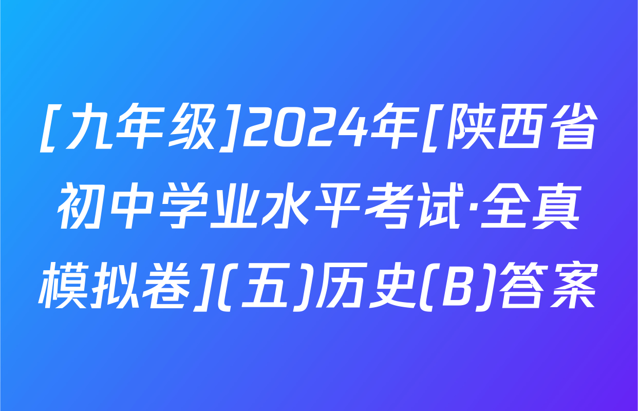 [九年级]2024年[陕西省初中学业水平考试·全真模拟卷](五)历史(B)答案