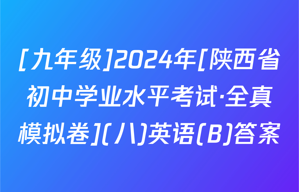 [九年级]2024年[陕西省初中学业水平考试·全真模拟卷](八)英语(B)答案