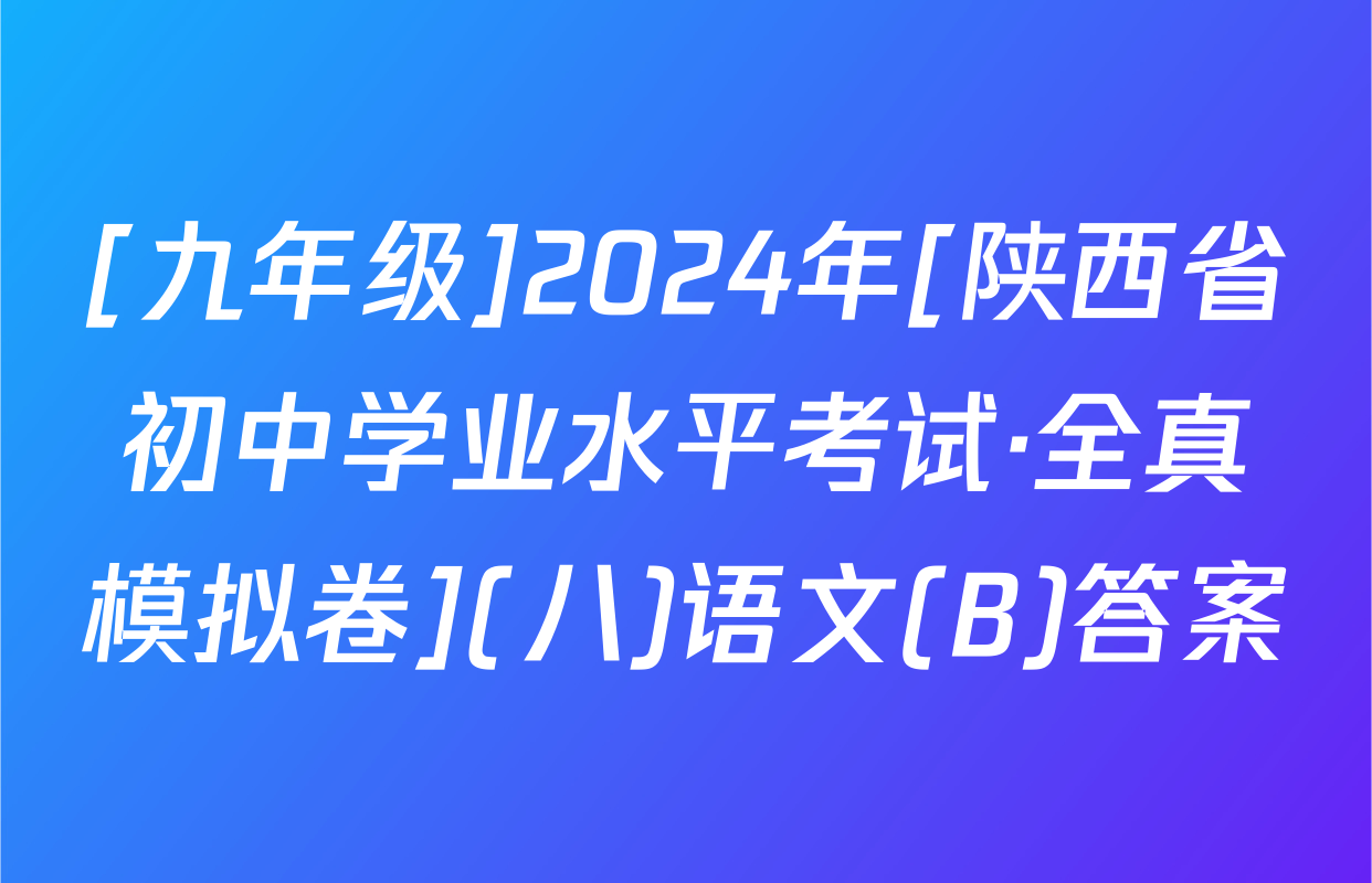 [九年级]2024年[陕西省初中学业水平考试·全真模拟卷](八)语文(B)答案