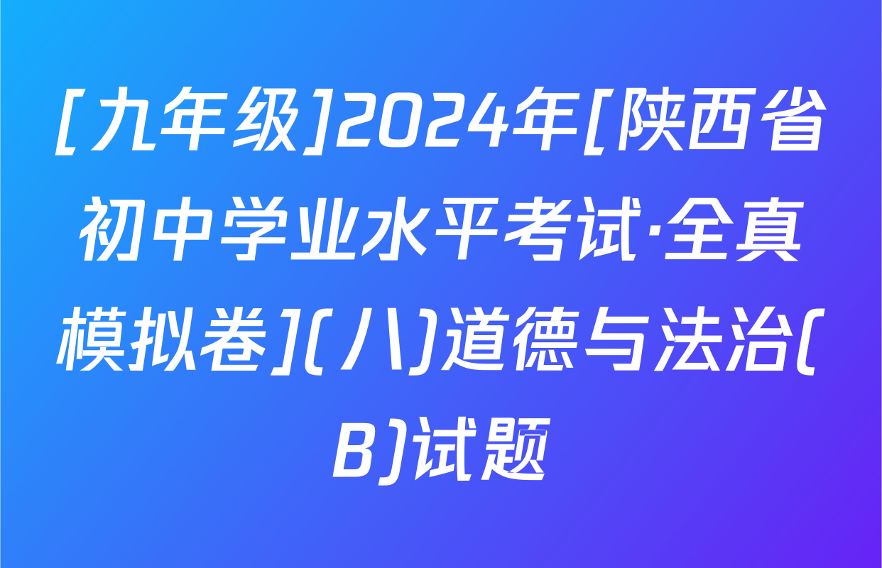 [九年级]2024年[陕西省初中学业水平考试·全真模拟卷](八)道德与法治(B)试题