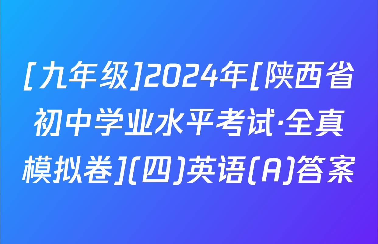 [九年级]2024年[陕西省初中学业水平考试·全真模拟卷](四)英语(A)答案