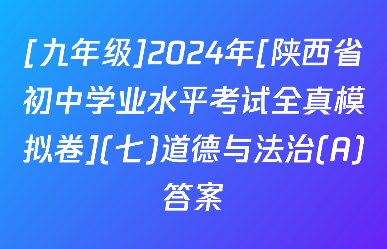 [九年级]2024年[陕西省初中学业水平考试全真模拟卷](七)道德与法治(A)答案