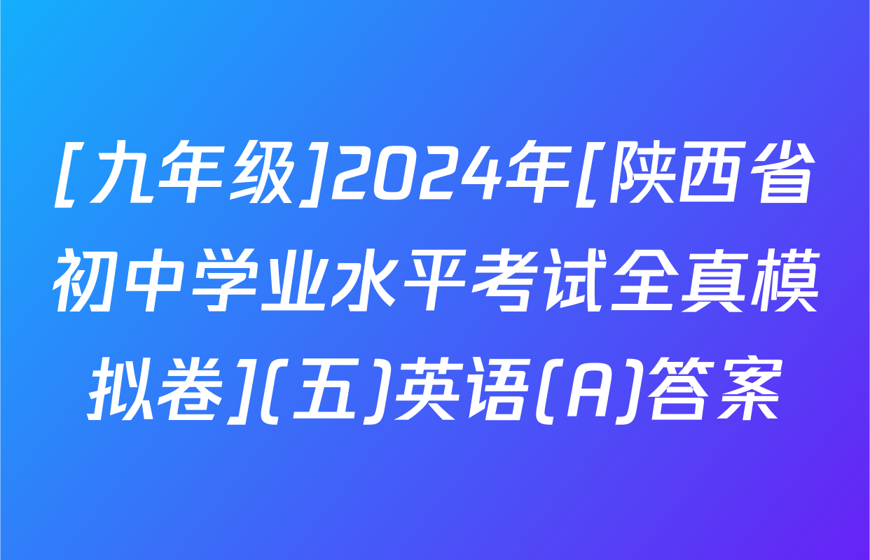 [九年级]2024年[陕西省初中学业水平考试全真模拟卷](五)英语(A)答案