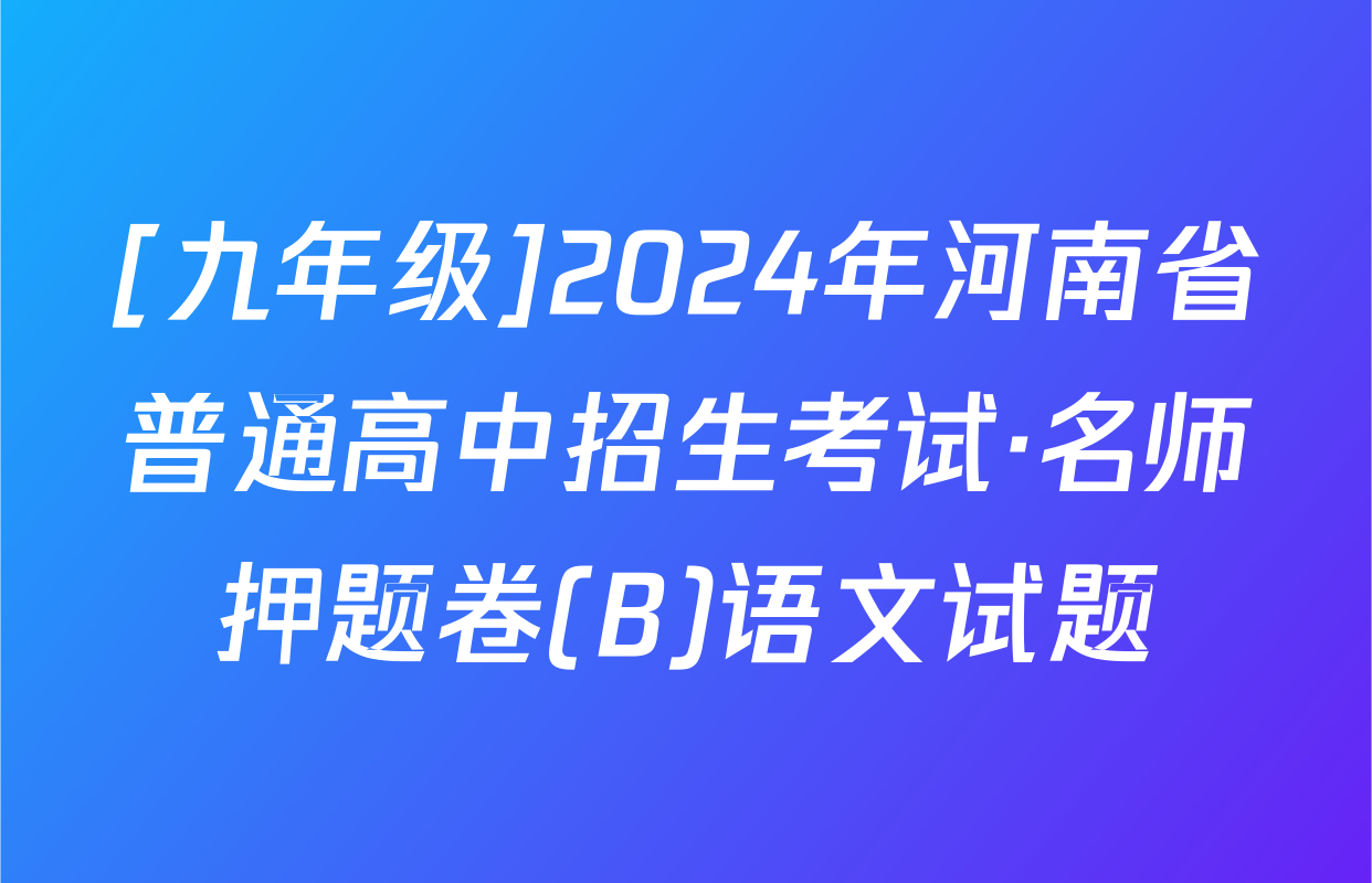 [九年级]2024年河南省普通高中招生考试·名师押题卷(B)语文试题