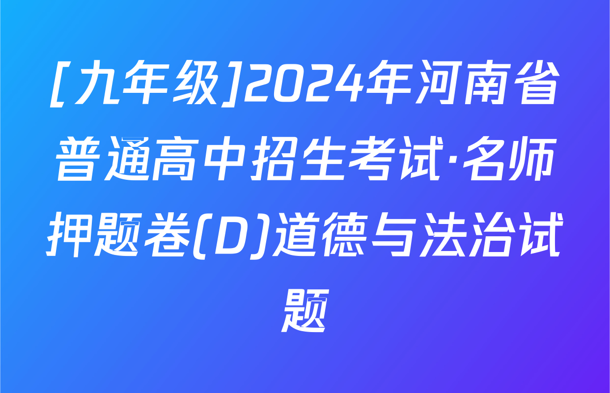 [九年级]2024年河南省普通高中招生考试·名师押题卷(D)道德与法治试题