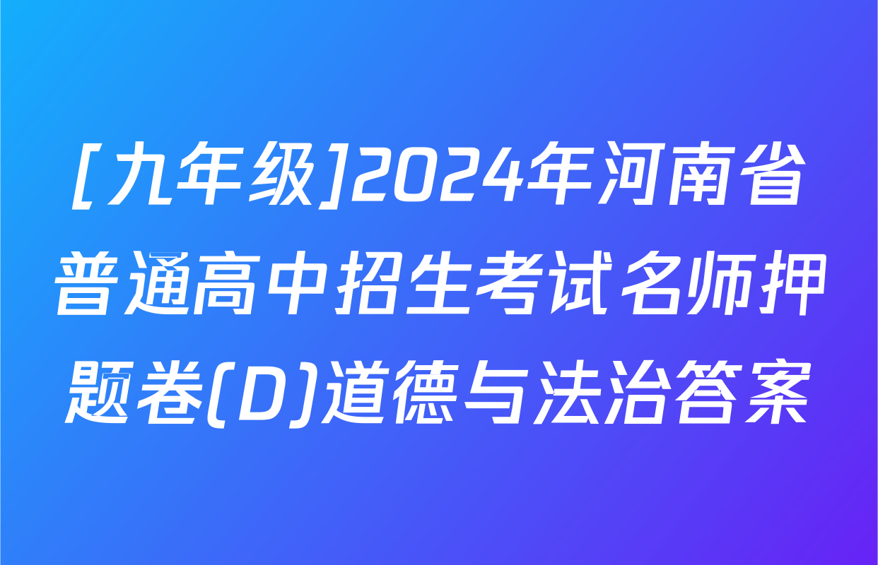 [九年级]2024年河南省普通高中招生考试名师押题卷(D)道德与法治答案