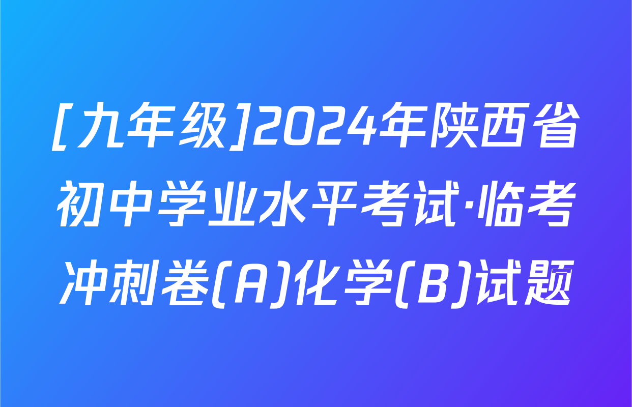 [九年级]2024年陕西省初中学业水平考试·临考冲刺卷(A)化学(B)试题