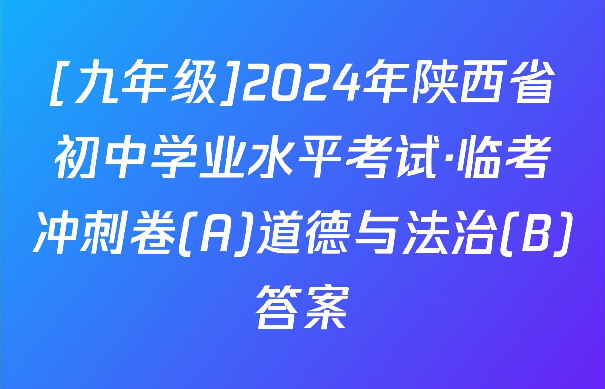 [九年级]2024年陕西省初中学业水平考试·临考冲刺卷(A)道德与法治(B)答案