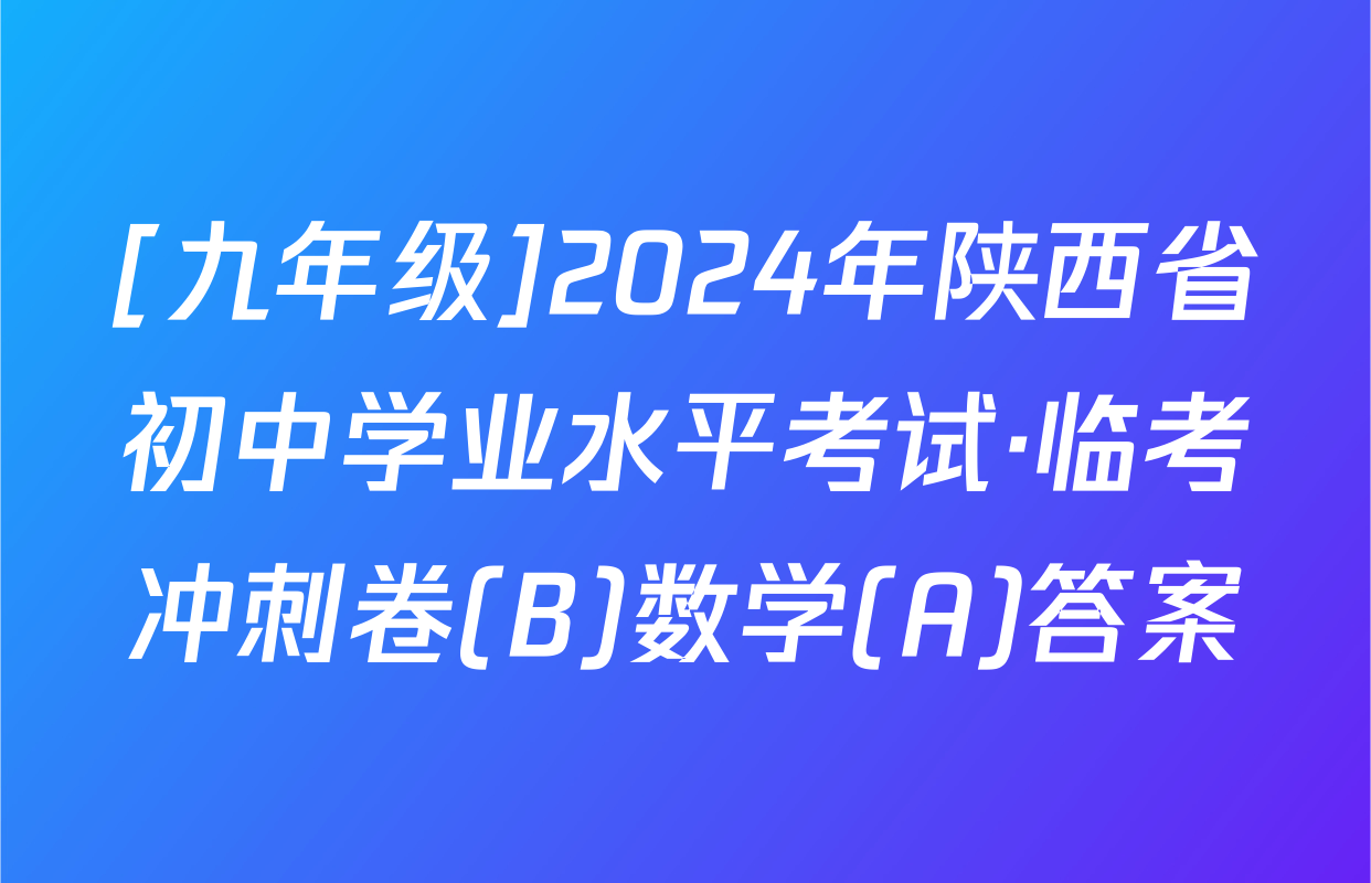 [九年级]2024年陕西省初中学业水平考试·临考冲刺卷(B)数学(A)答案