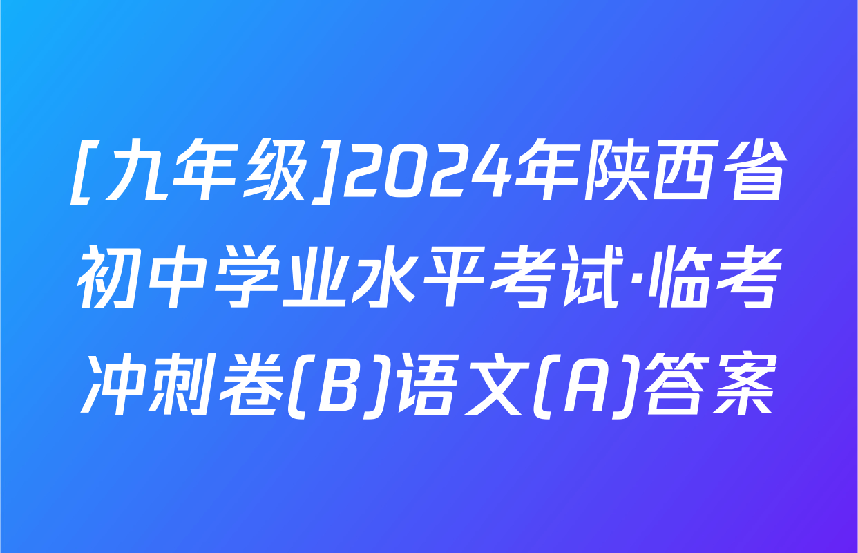 [九年级]2024年陕西省初中学业水平考试·临考冲刺卷(B)语文(A)答案