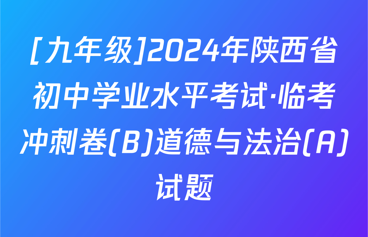 [九年级]2024年陕西省初中学业水平考试·临考冲刺卷(B)道德与法治(A)试题
