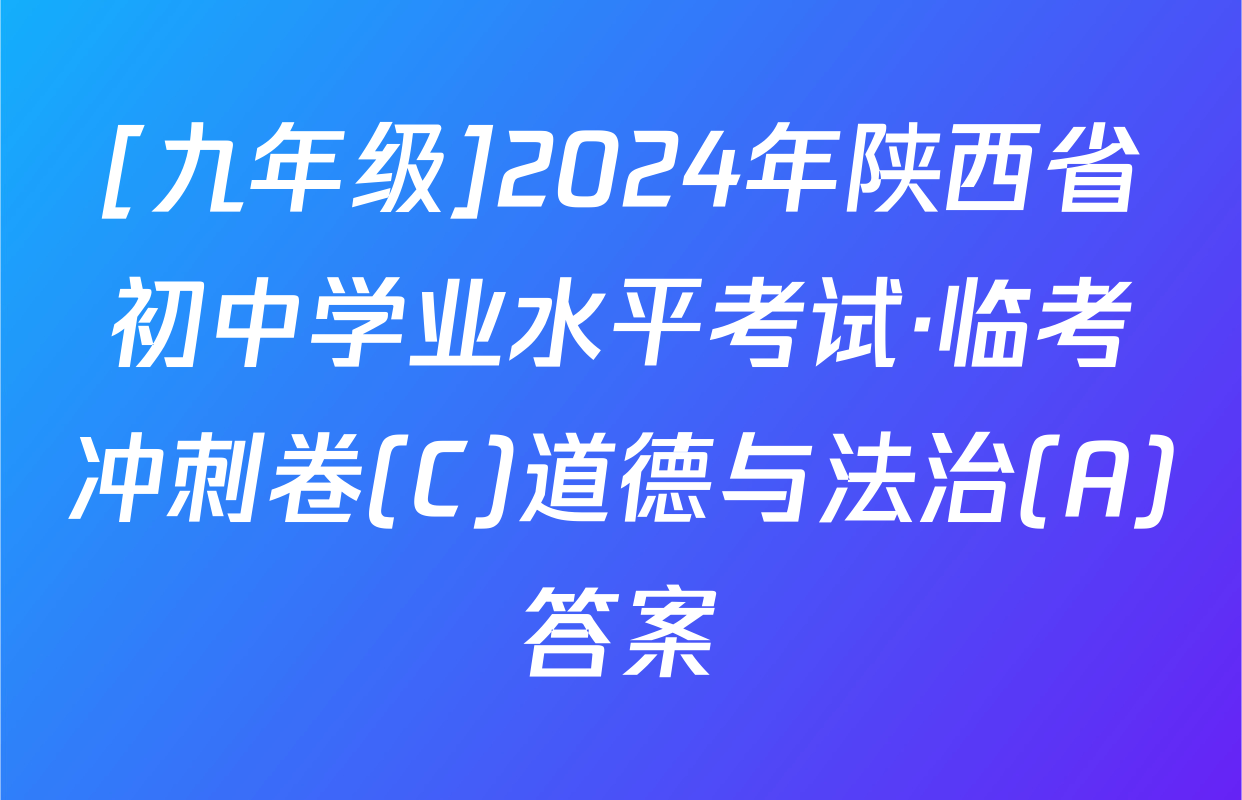 [九年级]2024年陕西省初中学业水平考试·临考冲刺卷(C)道德与法治(A)答案