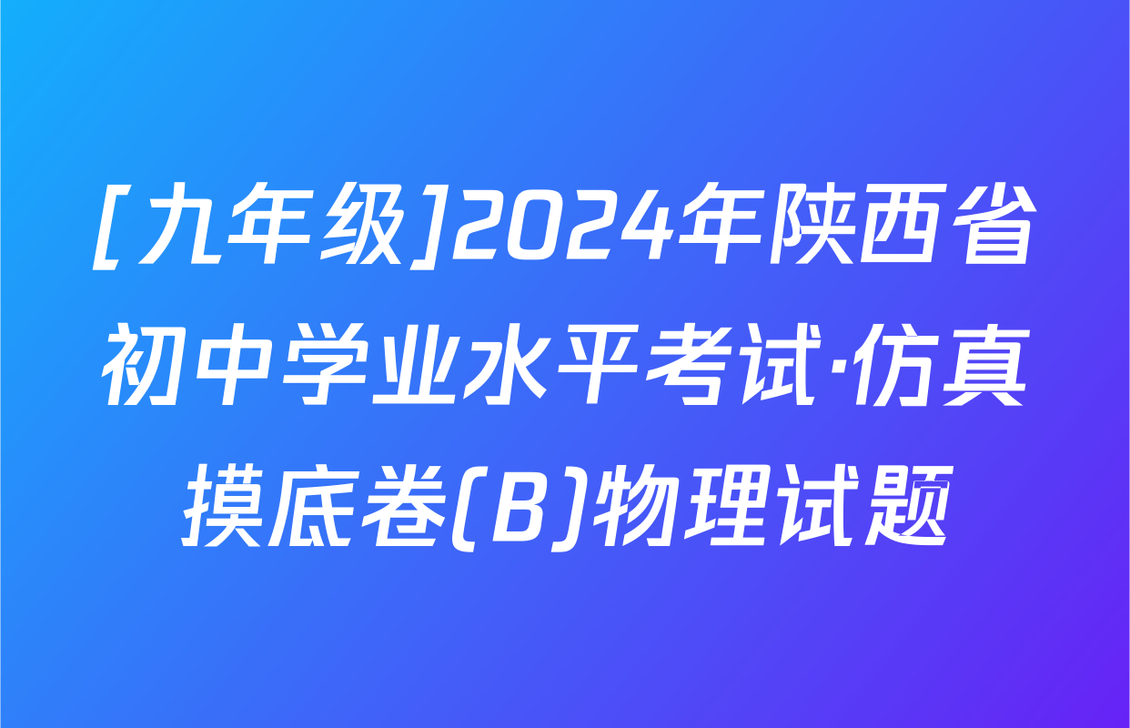 [九年级]2024年陕西省初中学业水平考试·仿真摸底卷(B)物理试题