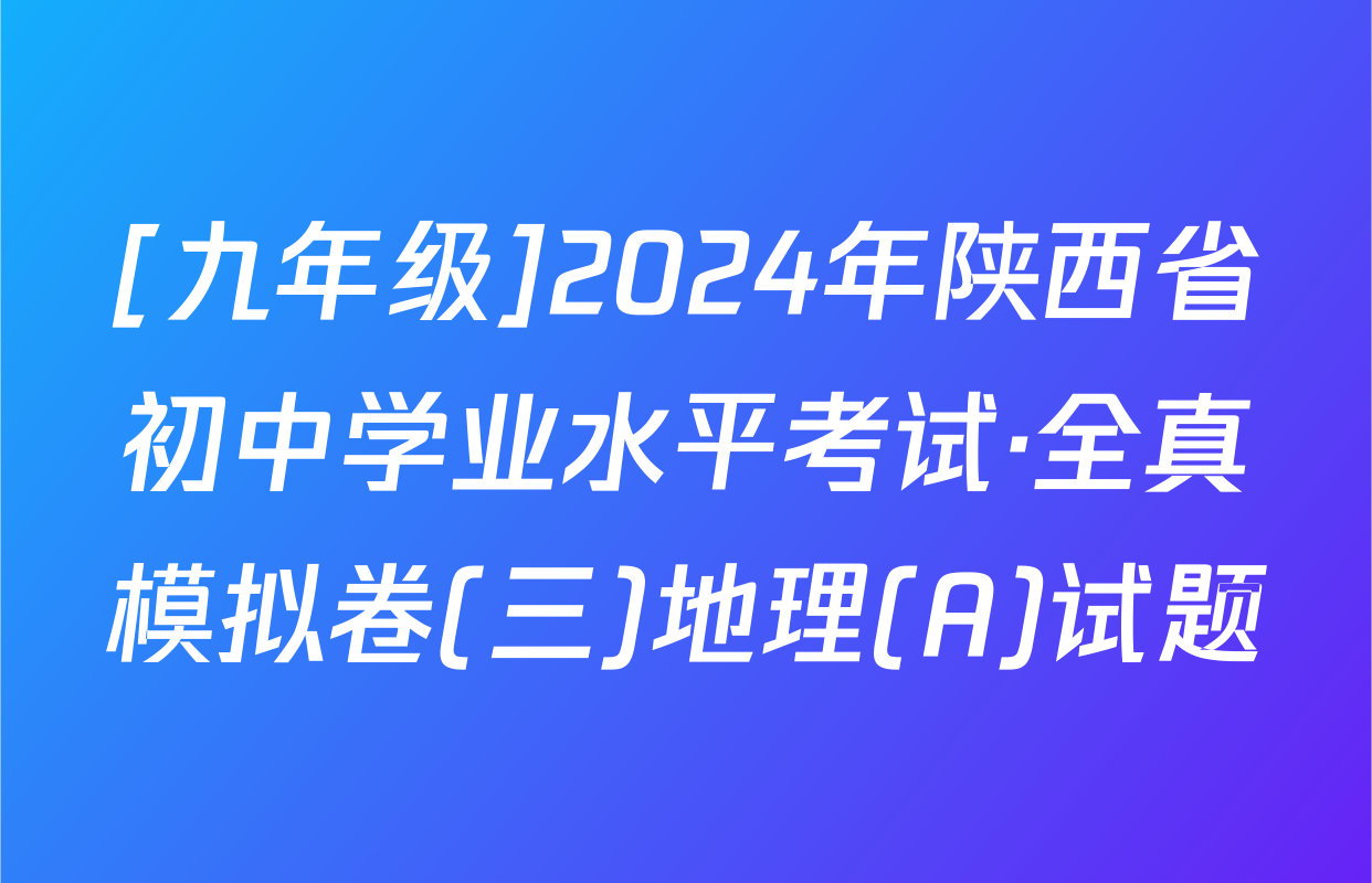[九年级]2024年陕西省初中学业水平考试·全真模拟卷(三)地理(A)试题