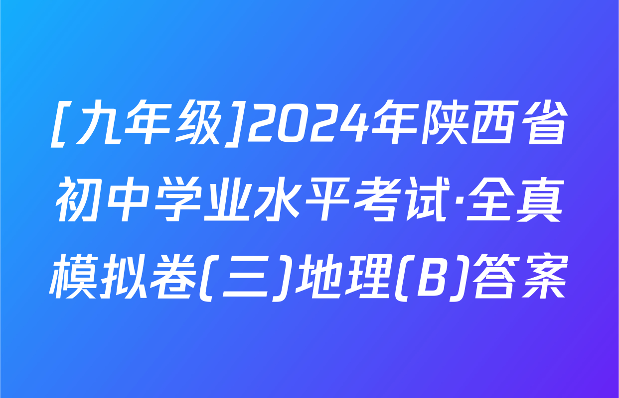 [九年级]2024年陕西省初中学业水平考试·全真模拟卷(三)地理(B)答案