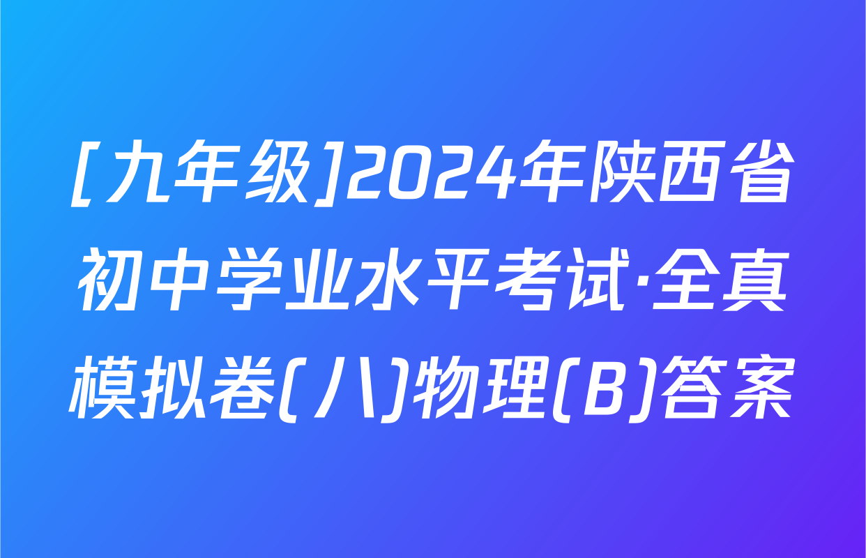 [九年级]2024年陕西省初中学业水平考试·全真模拟卷(八)物理(B)答案