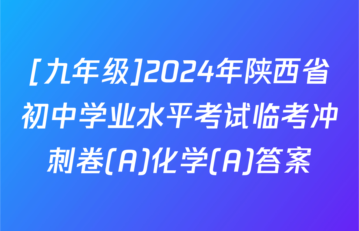 [九年级]2024年陕西省初中学业水平考试临考冲刺卷(A)化学(A)答案