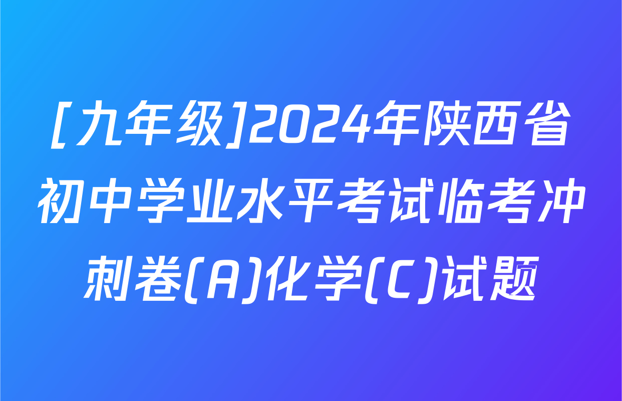 [九年级]2024年陕西省初中学业水平考试临考冲刺卷(A)化学(C)试题