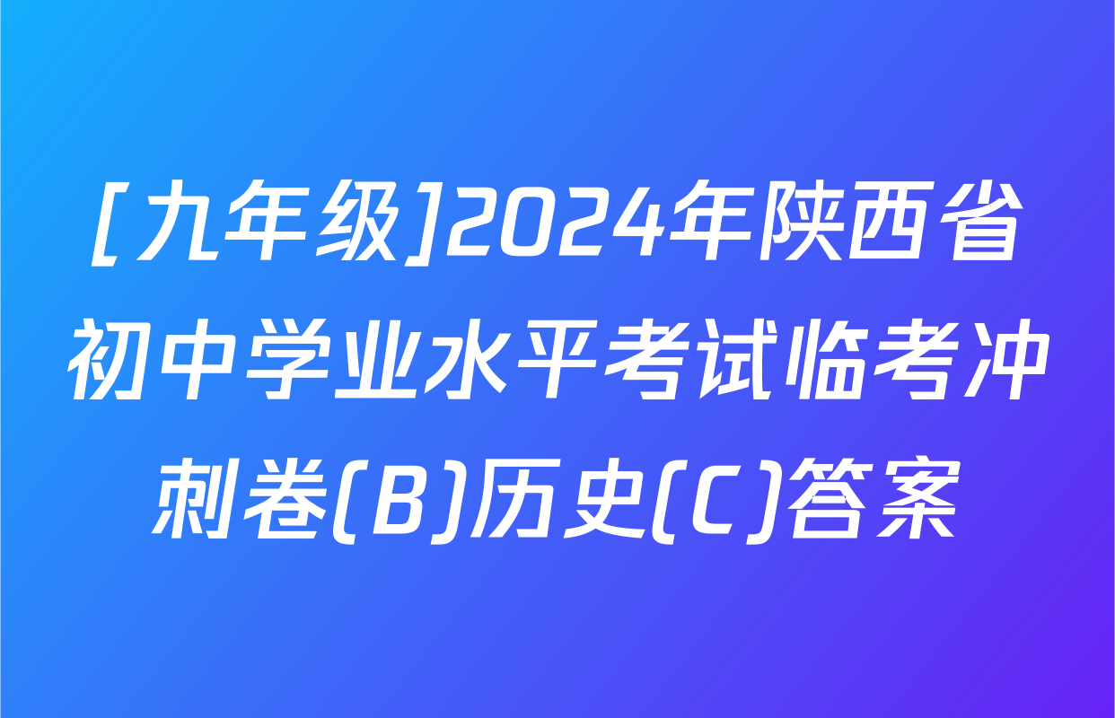 [九年级]2024年陕西省初中学业水平考试临考冲刺卷(B)历史(C)答案