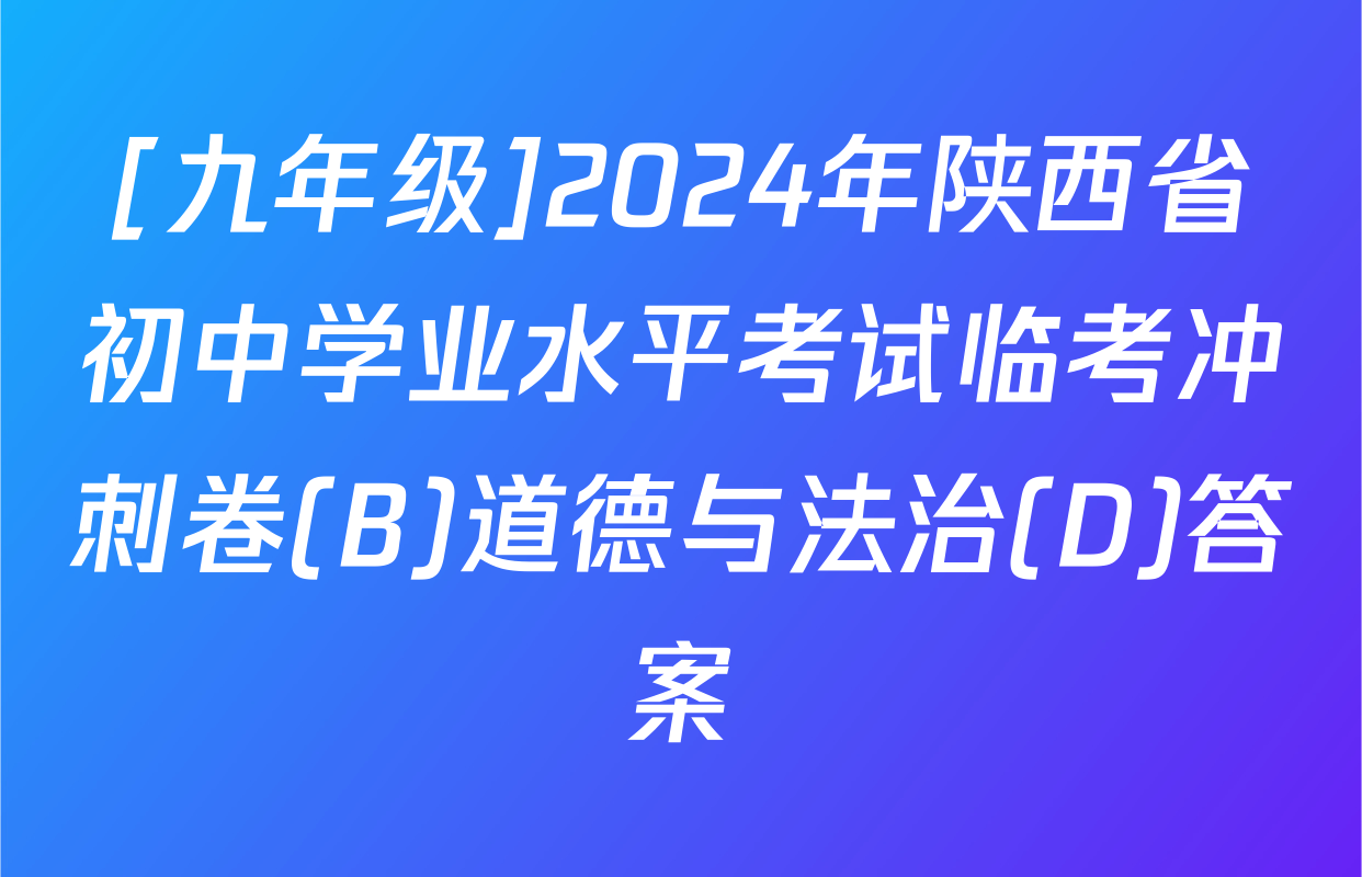 [九年级]2024年陕西省初中学业水平考试临考冲刺卷(B)道德与法治(D)答案