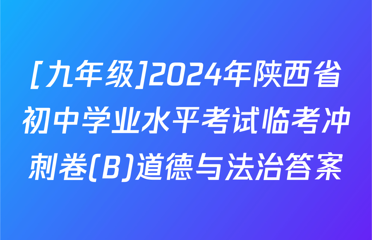 [九年级]2024年陕西省初中学业水平考试临考冲刺卷(B)道德与法治答案