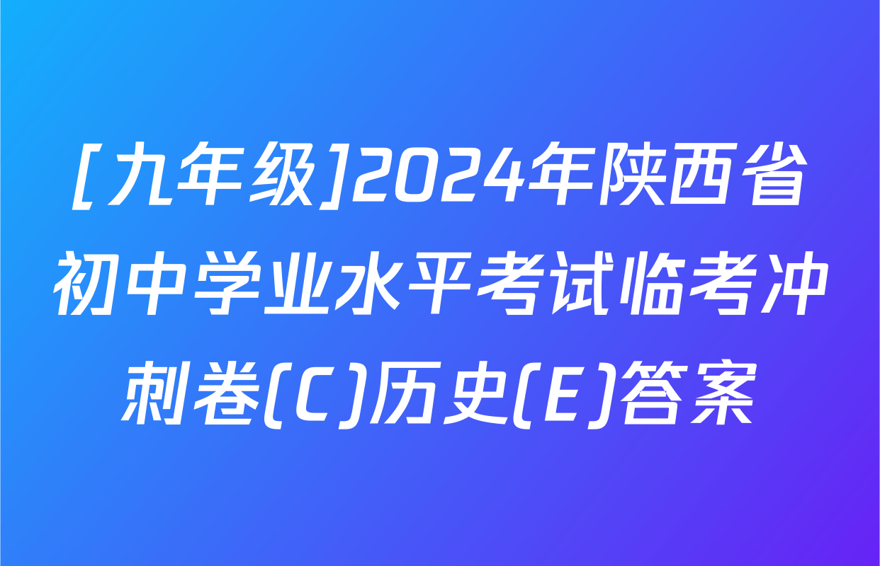 [九年级]2024年陕西省初中学业水平考试临考冲刺卷(C)历史(E)答案