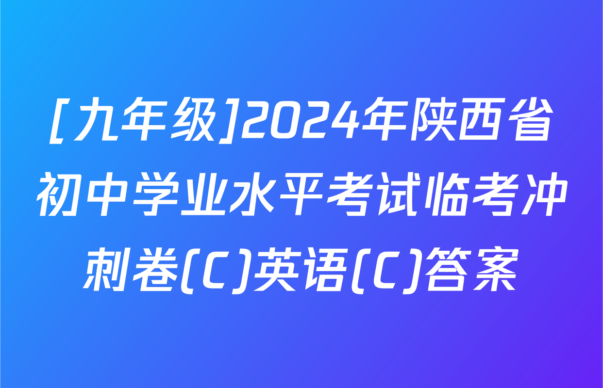 [九年级]2024年陕西省初中学业水平考试临考冲刺卷(C)英语(C)答案