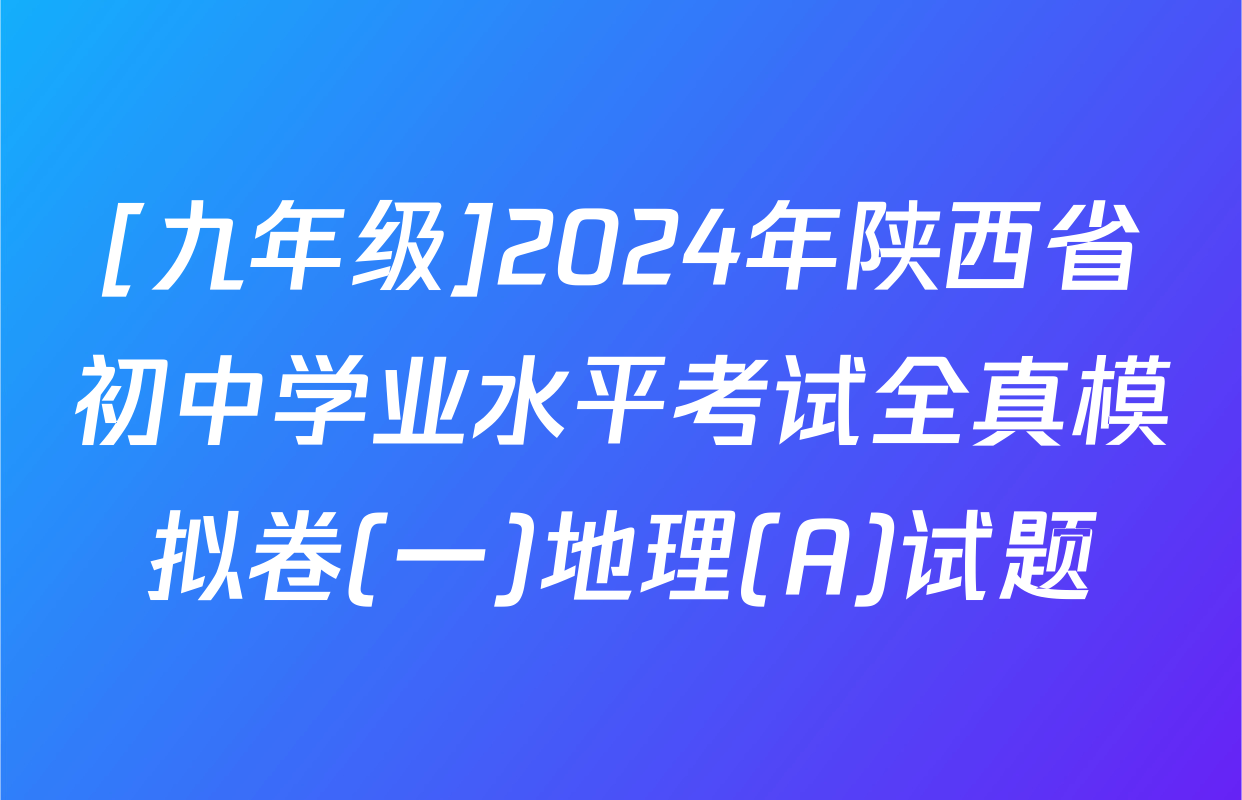 [九年级]2024年陕西省初中学业水平考试全真模拟卷(一)地理(A)试题