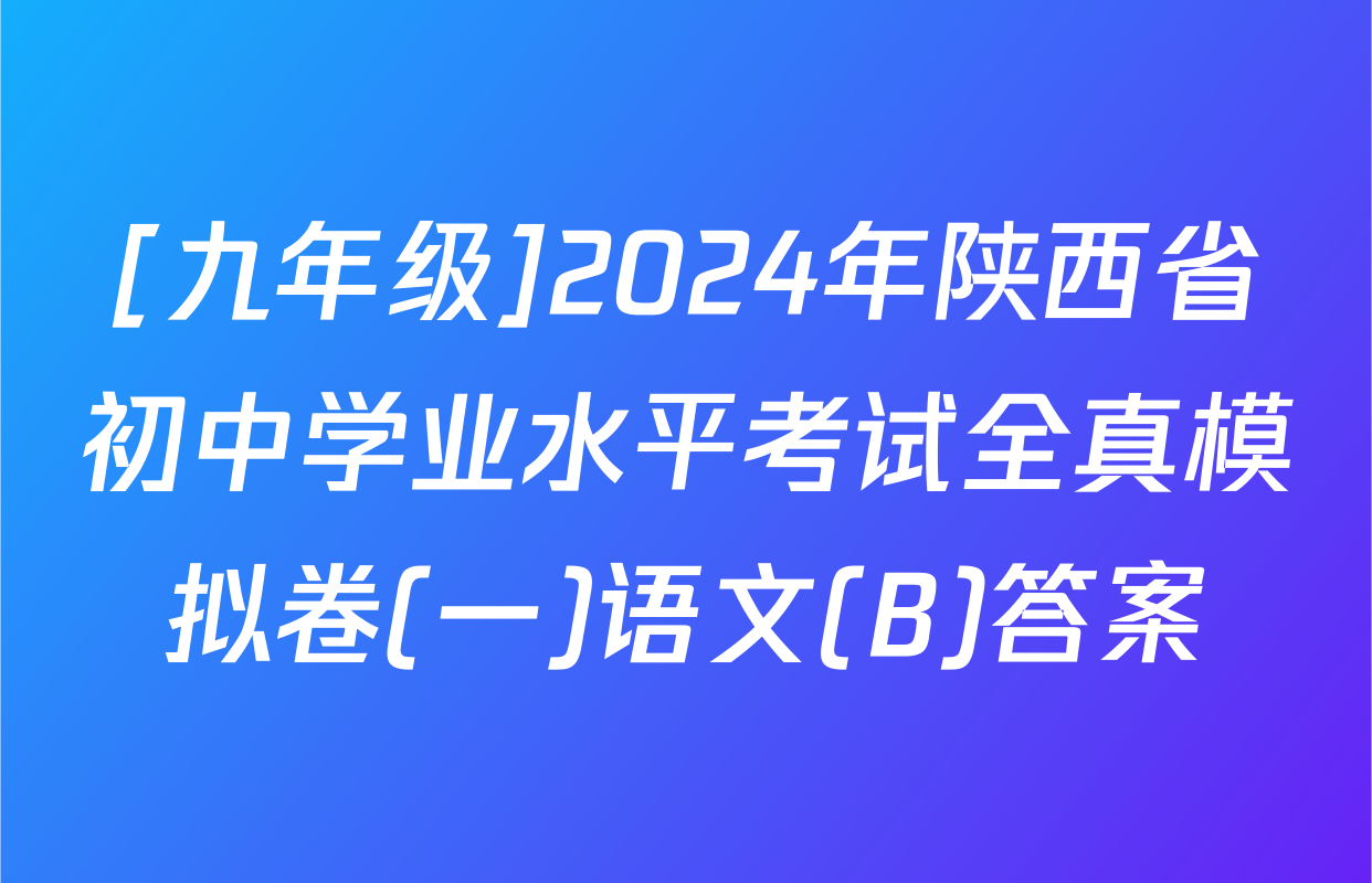 [九年级]2024年陕西省初中学业水平考试全真模拟卷(一)语文(B)答案
