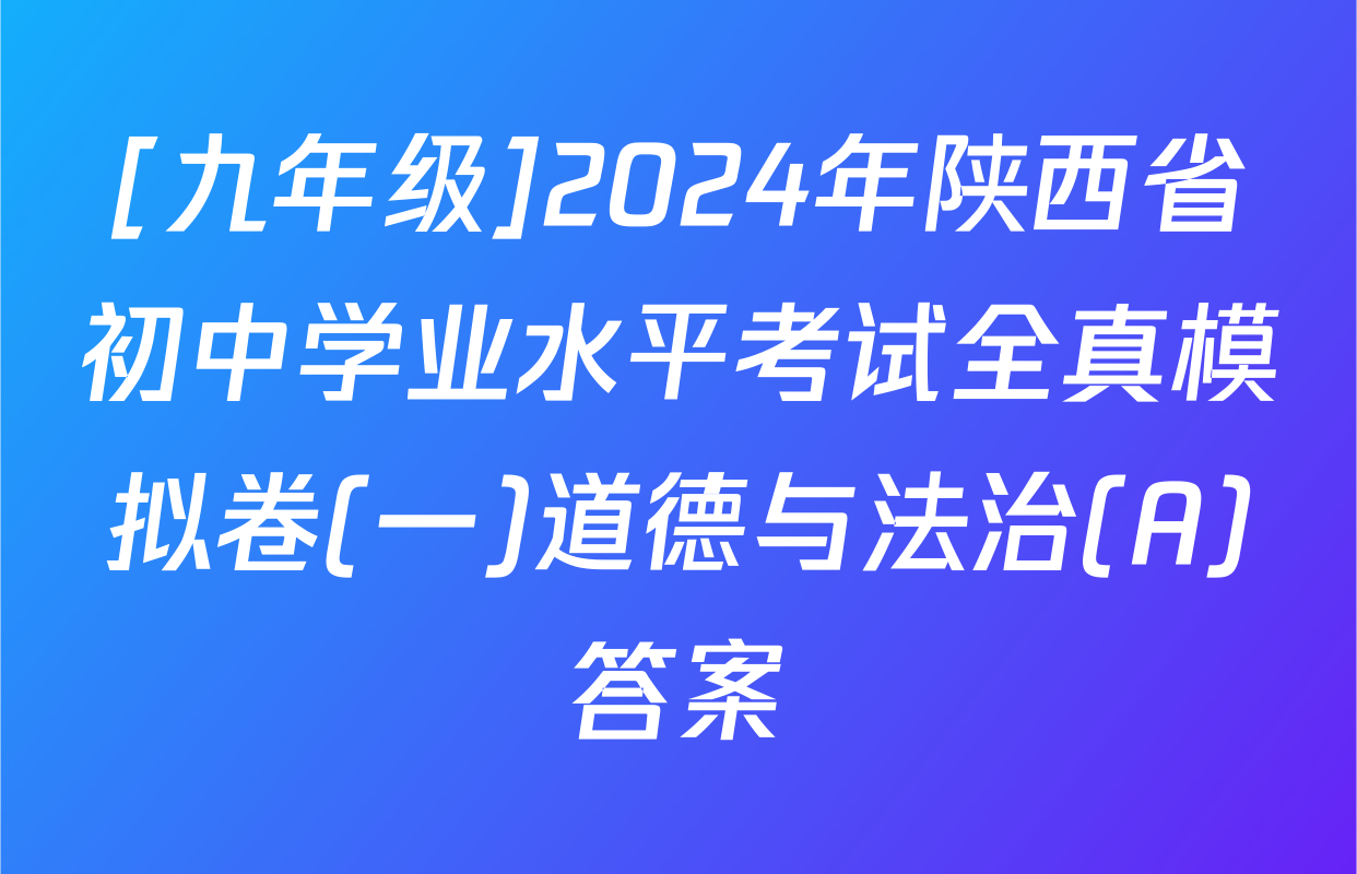 [九年级]2024年陕西省初中学业水平考试全真模拟卷(一)道德与法治(A)答案