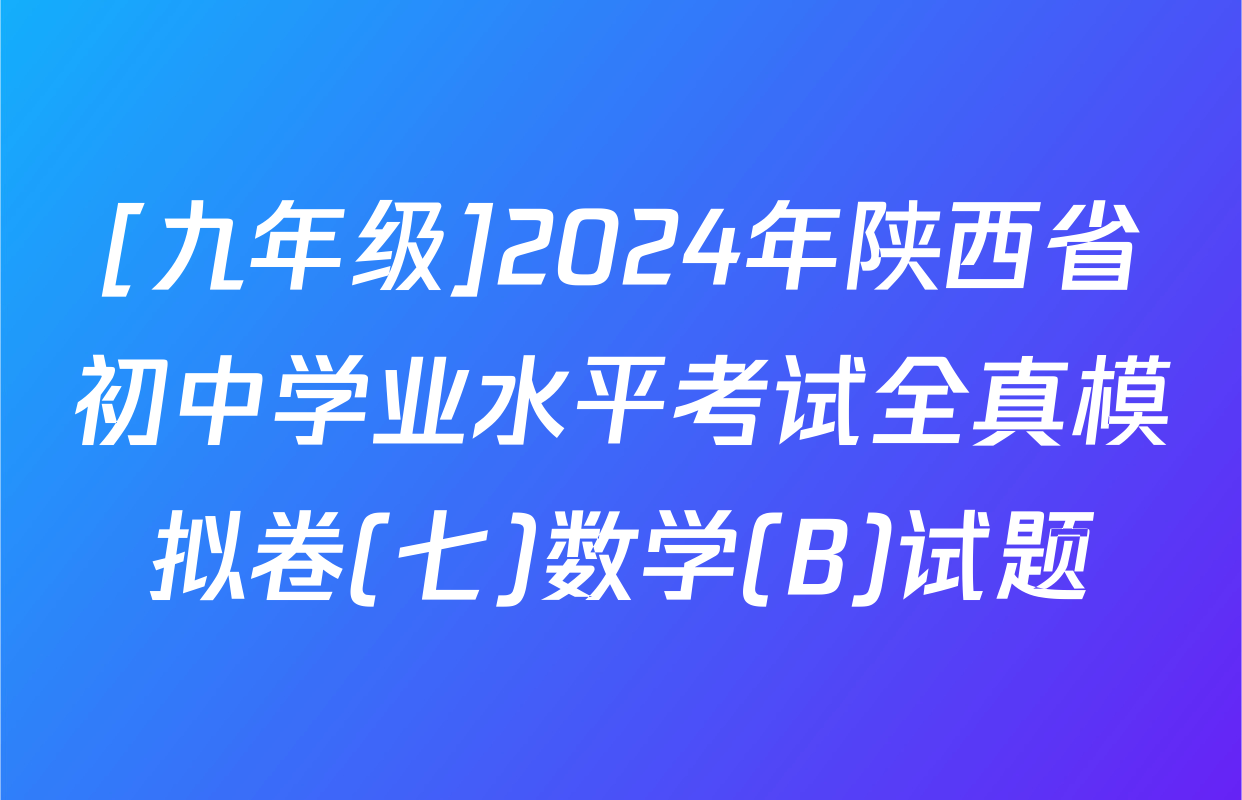 [九年级]2024年陕西省初中学业水平考试全真模拟卷(七)数学(B)试题