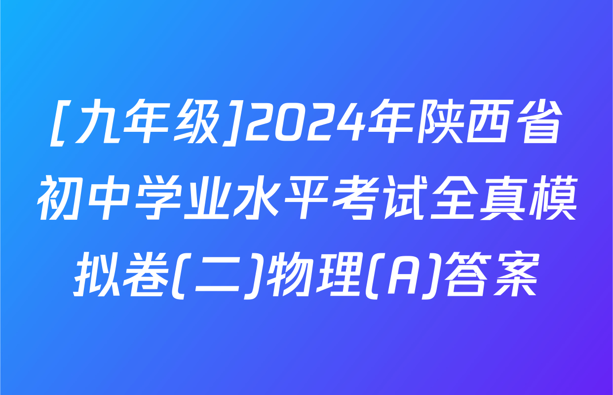 [九年级]2024年陕西省初中学业水平考试全真模拟卷(二)物理(A)答案