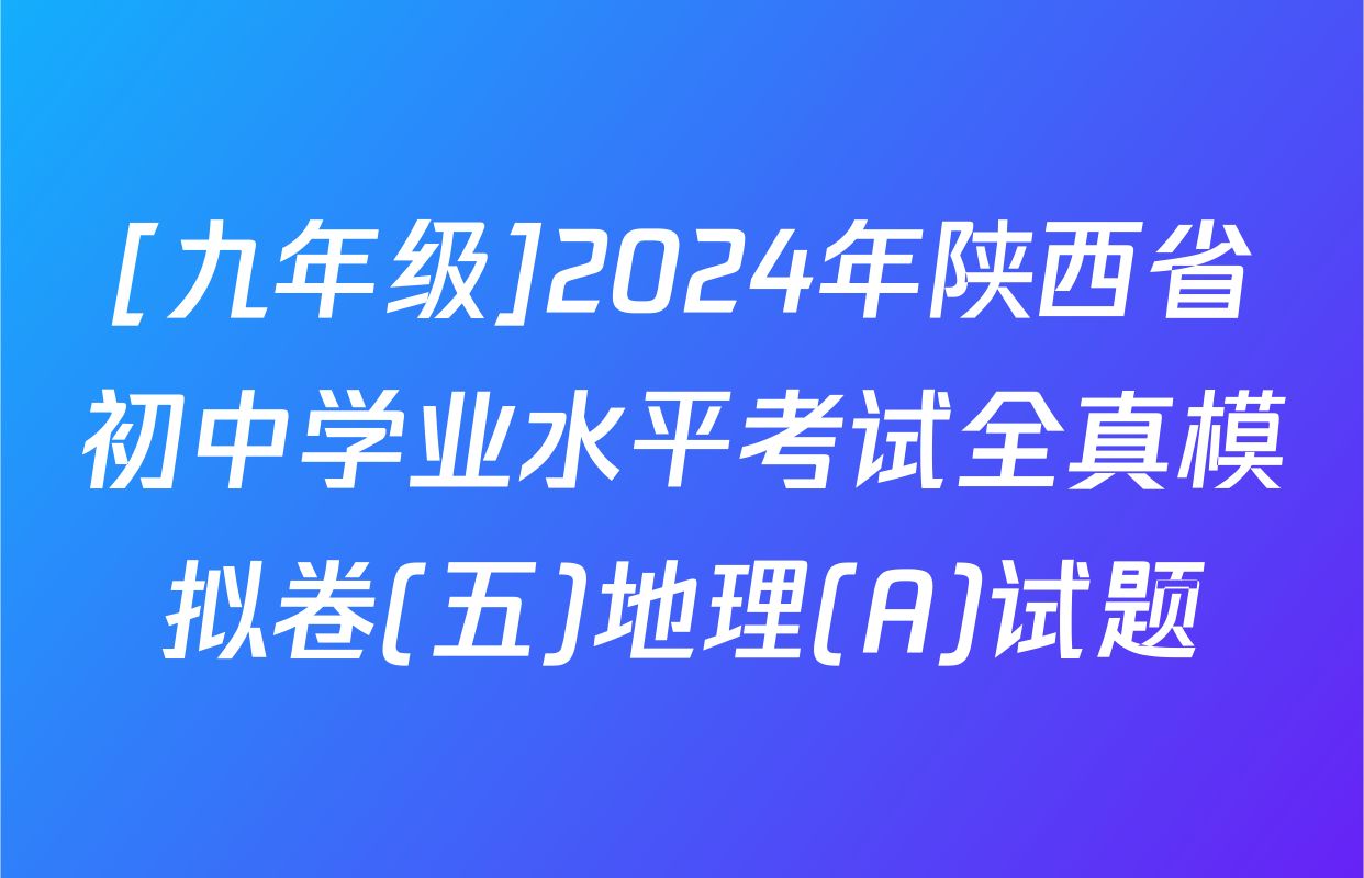 [九年级]2024年陕西省初中学业水平考试全真模拟卷(五)地理(A)试题