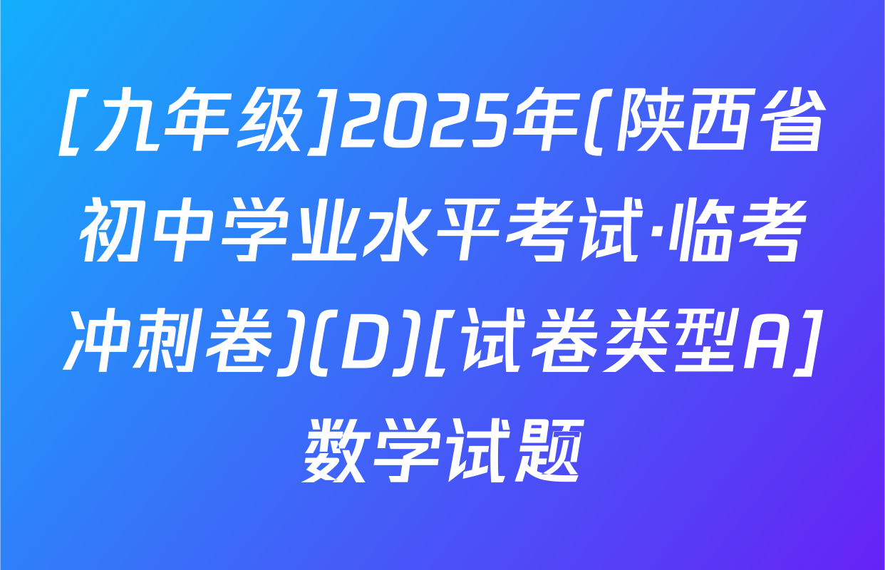 [九年级]2025年(陕西省初中学业水平考试·临考冲刺卷)(D)[试卷类型A]数学试题
