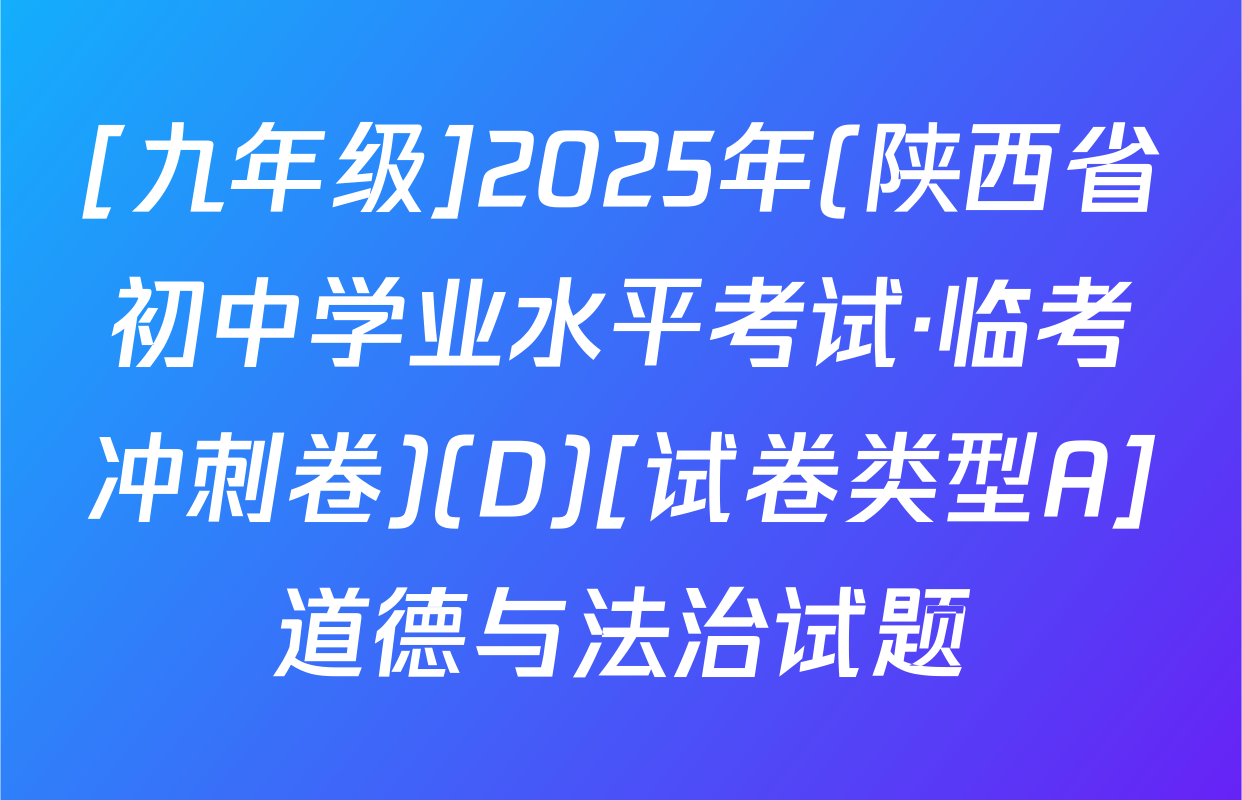 [九年级]2025年(陕西省初中学业水平考试·临考冲刺卷)(D)[试卷类型A]道德与法治试题