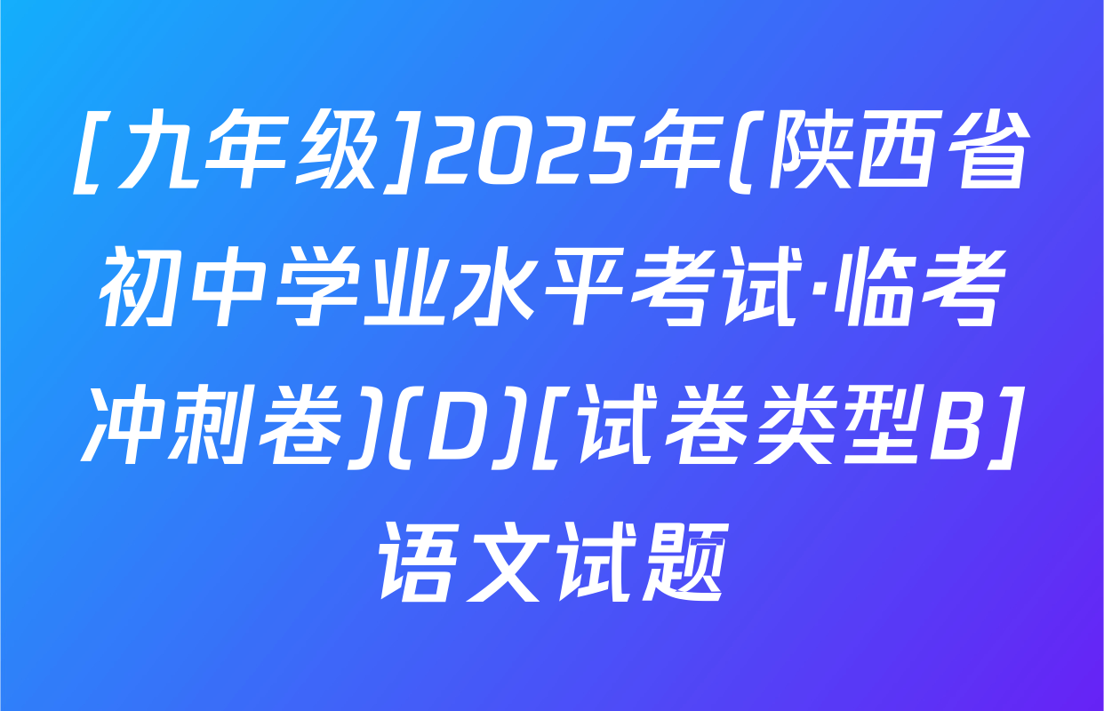 [九年级]2025年(陕西省初中学业水平考试·临考冲刺卷)(D)[试卷类型B]语文试题