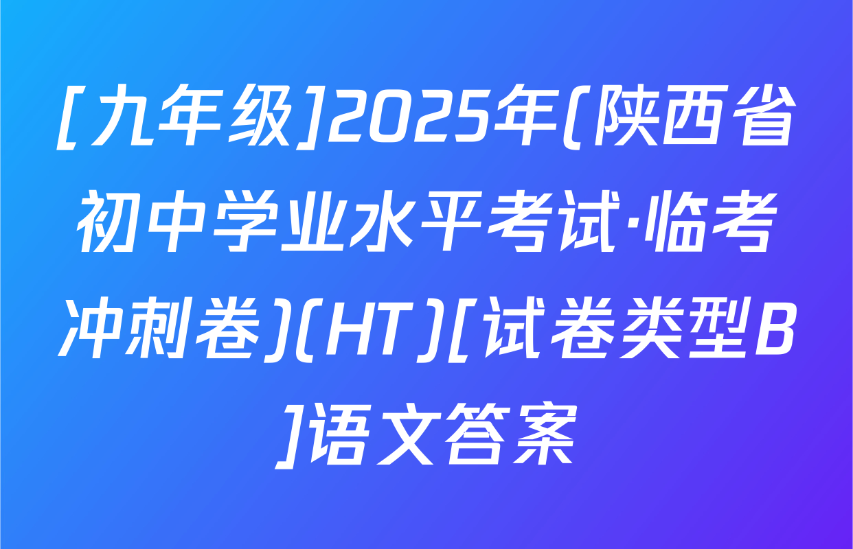 [九年级]2025年(陕西省初中学业水平考试·临考冲刺卷)(HT)[试卷类型B]语文答案