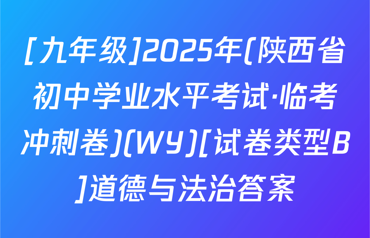 [九年级]2025年(陕西省初中学业水平考试·临考冲刺卷)(WY)[试卷类型B]道德与法治答案