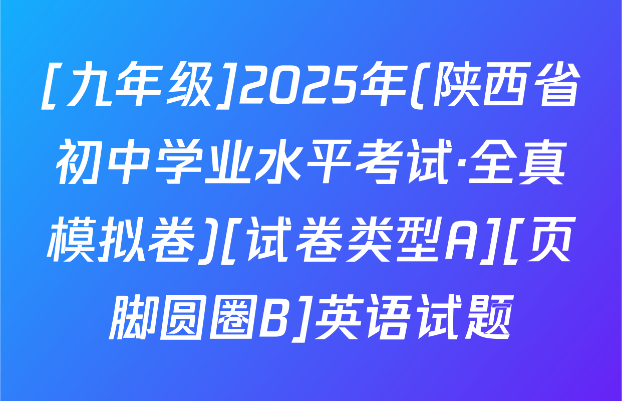 [九年级]2025年(陕西省初中学业水平考试·全真模拟卷)[试卷类型A][页脚圆圈B]英语试题