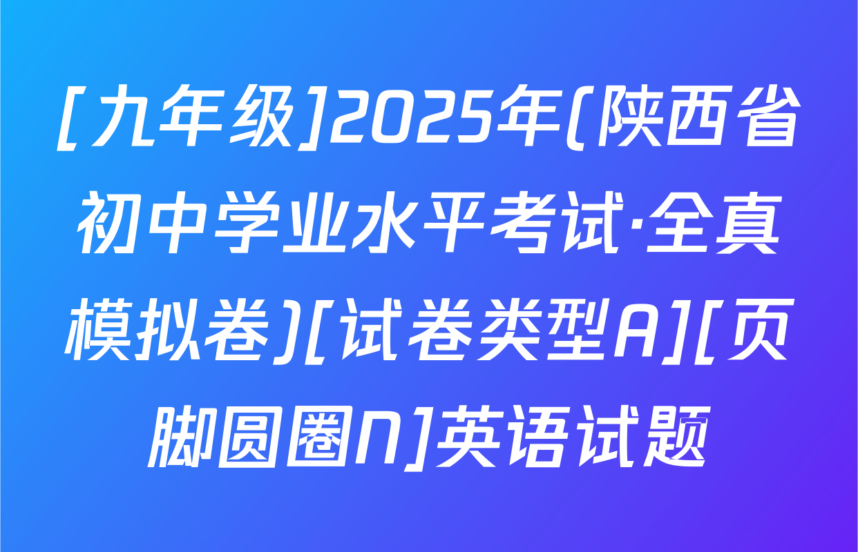 [九年级]2025年(陕西省初中学业水平考试·全真模拟卷)[试卷类型A][页脚圆圈N]英语试题