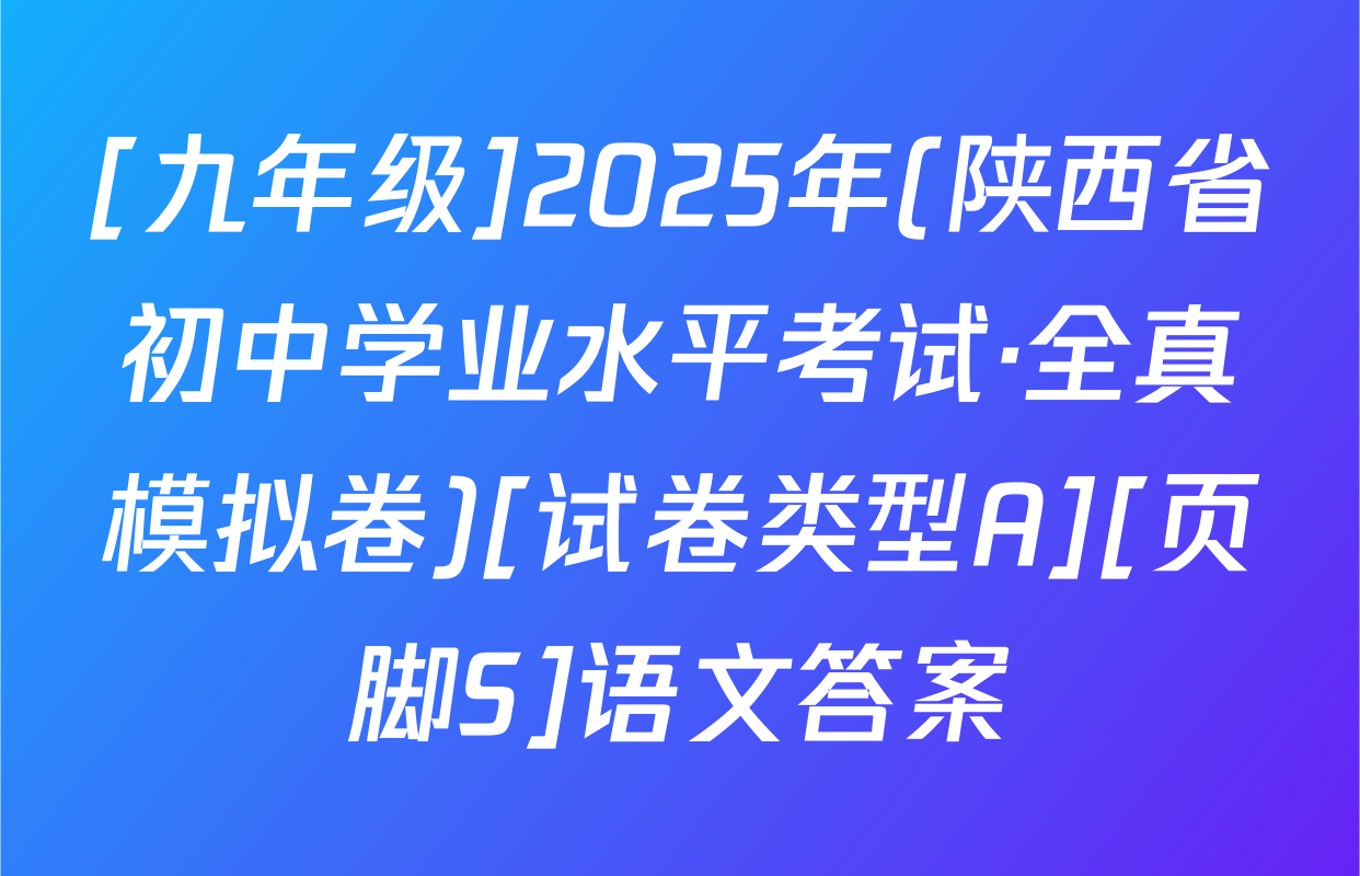 [九年级]2025年(陕西省初中学业水平考试·全真模拟卷)[试卷类型A][页脚S]语文答案