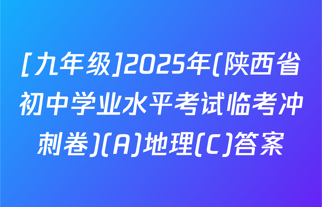 [九年级]2025年(陕西省初中学业水平考试临考冲刺卷)(A)地理(C)答案