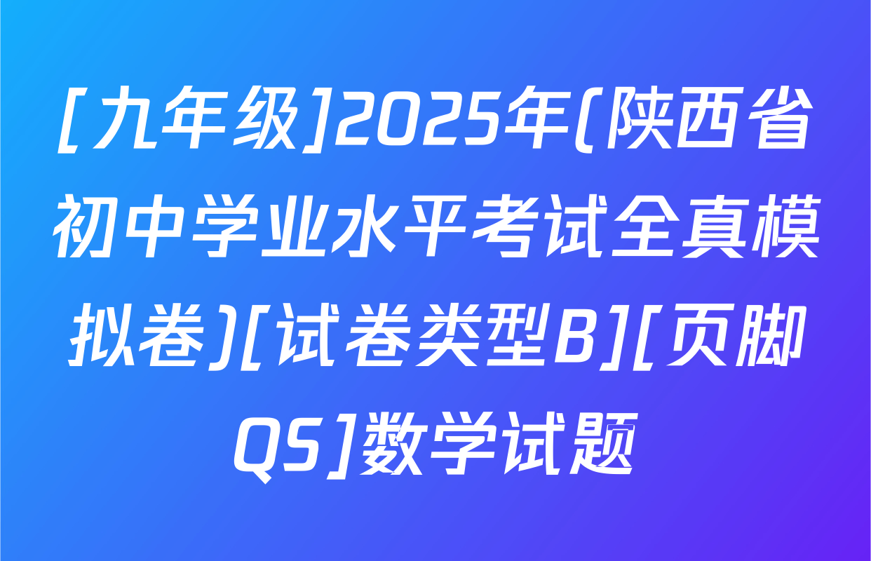 [九年级]2025年(陕西省初中学业水平考试全真模拟卷)[试卷类型B][页脚QS]数学试题